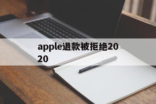 apple退款被拒绝2020(2021年苹果退款被拒争议怎么处理)